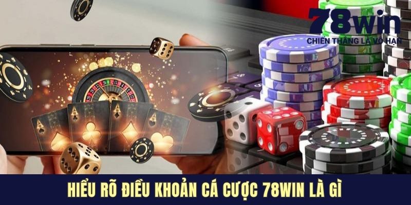Hiểu rõ điều khoản cá cược 78WIN là gì